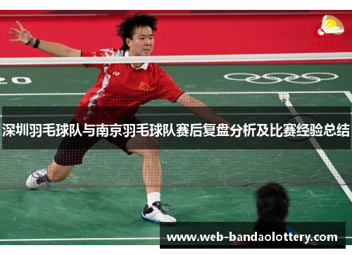 深圳羽毛球队与南京羽毛球队赛后复盘分析及比赛经验总结