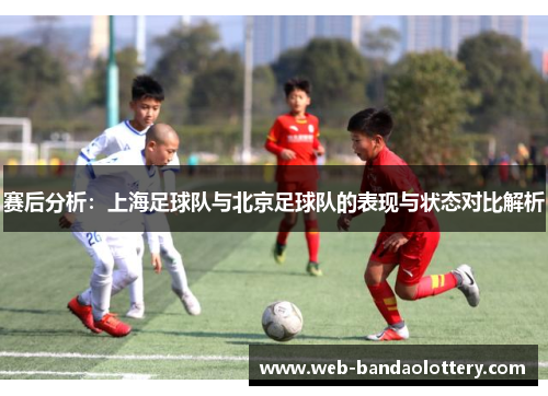 赛后分析：上海足球队与北京足球队的表现与状态对比解析